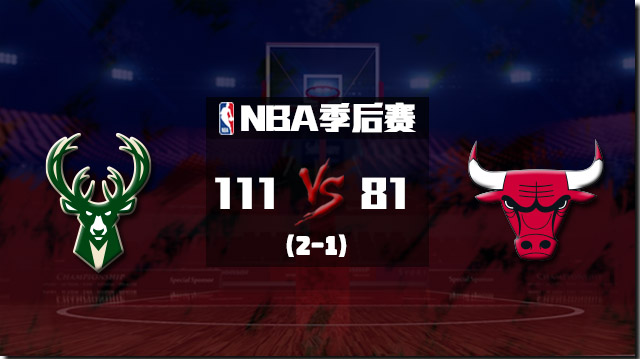 NBA简报：雄鹿大胜公牛2-1领先 字母哥18+7+9 波蒂斯18+16