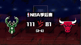 NBA简报：雄鹿大胜公牛2-1领先 字母哥18+7+9 波蒂斯18+16