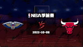 2022年10月05日 NBA季前赛 鹈鹕vs公牛 全场录像回放