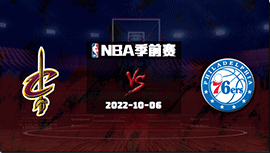 2022年10月06日 NBA季前赛 骑士vs76 全场录像回放