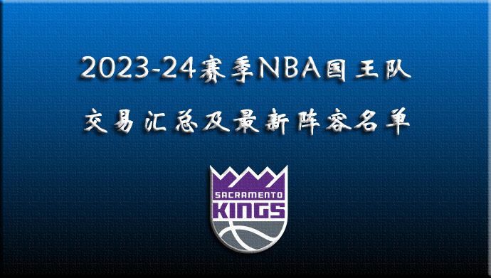2023-24赛季NBA国王交易汇总及最新阵容名单