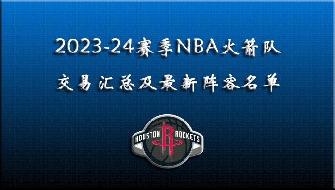 2023-24赛季NBA火箭交易汇总及最新阵容名单