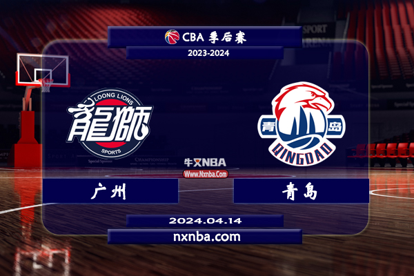 2024年04月14日CBA季后赛首轮G2 广州vs青岛直播比赛前瞻分析