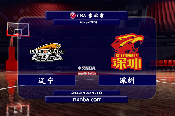 2024年04月18日CBA季后赛1/4决赛G 辽宁vs深圳直播比赛前瞻分析